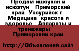 Продам ишоукан и исюэтун - Приморский край, Уссурийск г. Медицина, красота и здоровье » Аппараты и тренажеры   . Приморский край